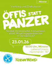 Bild in Grü mit Weisser Schrift, Oben steht Münster, dann von oben nach unten Vortrag und Diskussion, in der nächsten Zeile Öffis statt Panzer, in der nächsten Zeile steht sozial-ökologische Konversion statt Rüstungsproduktion, darunter steht 23.01.26 und 18:00 Uhr, Münster, Lebens(t)raum, Hammerstr. 137. Ganz unten sind die Logos von Ende Gelände Münster und von Robin Wood