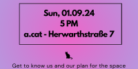 Kurz alle Informationen auf pink-lila Hintergrund. Schwarz umrahmt: Meet your new collective - Sun, 01.09.24 at 5 pm - a.cat-Herwarthstraße 7, als Trenn-Merkmal ein kleine schwarze Katze - Get to know us and our plan for the space - find out how you can suppport us or become part of the collective